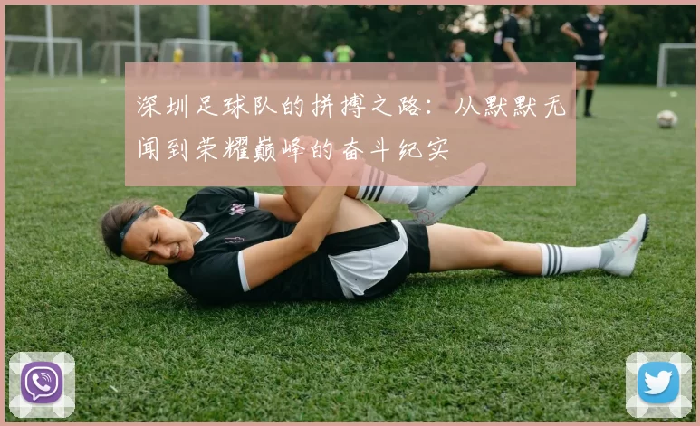 深圳足球队的拼搏之路：从默默无闻到荣耀巅峰的奋斗纪实