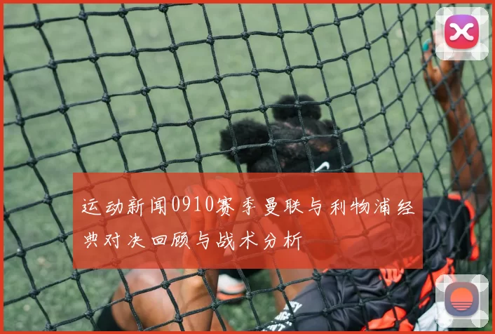 运动新闻0910赛季曼联与利物浦经典对决回顾与战术分析